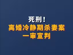 死刑！离婚冷静期杀妻案一审宣判