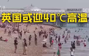 英国发布首个异常红色高温预警 英国政府建议民众非必要不出行