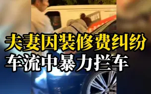 夫妻因装修费纠纷车流中暴力拦车 警方通报来了！