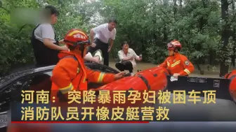 河南：突降暴雨孕妇被困车顶 消防队员开橡皮艇营救