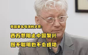 英国著名导演柯文思：西方的反中宣传没有止境，但想阻止中国复兴既不聪明也不会成功