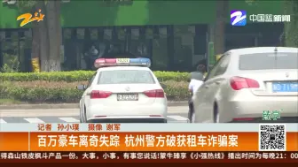 百万豪车离奇失踪  杭州警方破获租车诈骗案