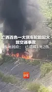 广西百色一大货车轮胎起火致交通事故 当地回应： 已造成1死2伤
