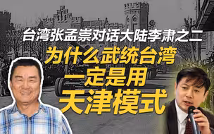 李肃对话台湾张孟崇：为什么武统台湾一定是用天津模式