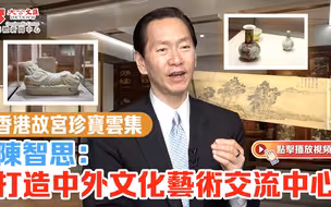 香港故宫珍宝云集 陈智思：打造中外文化艺术交流中心