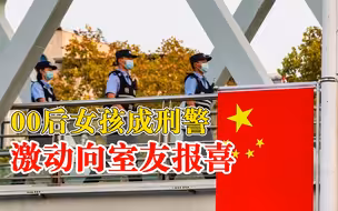 00后女孩当上刑警激动向室友报喜：曾放弃985保录机会