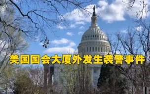 美国国会大厦外发生袭警事件致警察1死1伤 嫌犯已被击毙