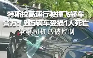 特斯拉高速行驶撞飞轿车 警方：致5辆车受损1人死亡 肇事司机已被控制
