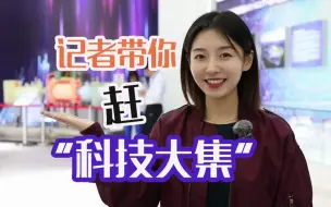 跟着记者提前赶一场炫酷的“科技大集”