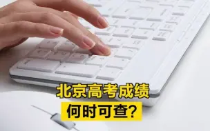 北京高考成绩何时可查？