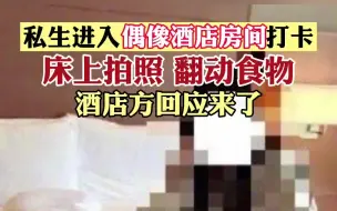 私生进入时代少年团成员住的酒店房间拍照打卡，照片流出…4月14日，酒店方回应：已在调查