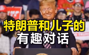 特朗普分享与儿子有趣对话：爸我忙着呢，特朗普：我可是总统