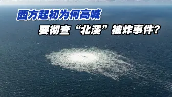 西方曾高喊要彻查“北溪”被炸事件，现在为何没了下文？