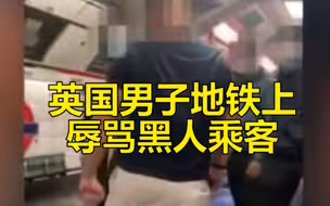 英国男子地铁上辱骂黑人乘客 随后被人一拳打倒 乘客欢呼鼓掌