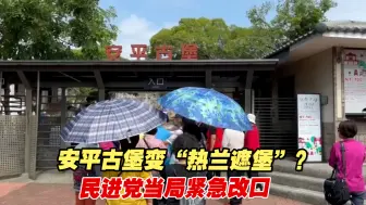 安平古堡变“热兰遮堡”？台南民众不干了，民进党当局紧急改口