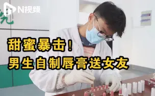 这样的男朋友请给我来一打！药品生产专业男生自制唇膏送女友