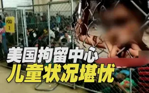 震惊！美国非法移民拘留中心就是这么对待儿童的？美媒：饥饿拥挤恐惧…