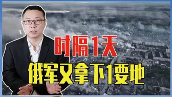 时隔1天，俄军又拿下1要地，巴赫穆特西面全线失守，乌仓皇撤离
