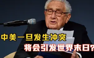中美一旦发生冲突，将会引发世界末日？基辛格警告：情况十分严峻