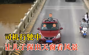 司机行驶中让儿子探出天窗看风景：当时没意识到危险就没制止