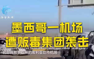 墨西哥一机场遭贩毒集团袭击：枪声不断 客机多处中弹乘客趴地自保