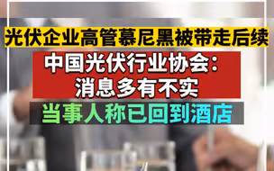 光伏行业协会回应中国光伏企业老板在慕尼黑被带走：消息多有不实