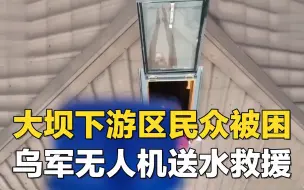 大坝下游区民众被困 乌军无人机送水救援