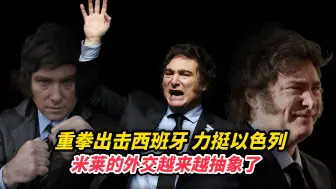 重拳出击西班牙，力挺以色列，米莱的外交越来越抽象了