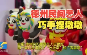 好品山东｜“冰墩墩”来啦！德州民间艺人巧手捏面塑， 为奥运健儿加油