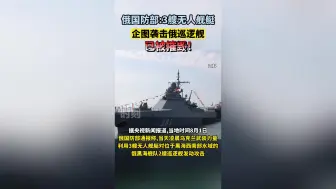 俄国防部：3艘无人舰艇企图袭击俄巡逻舰，已被摧毁！