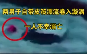 河南两男子自带皮筏漂流卷入漩涡，一人不幸溺亡