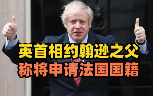 英首相约翰逊之父称将申请法国国籍，曾表示自己永远会是一名欧洲人！