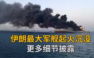 伊朗最大军舰起火沉没 更多细节披露