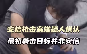 安倍枪击案嫌疑人供认 最初袭击目标并非安倍