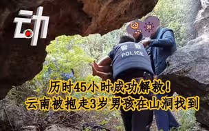 历时45小时成功解救！ 云南被抱走3岁男孩在山洞找到
