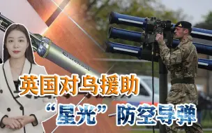 俄乌战事激烈，英国对乌援助又有大动作，“星光”防空导弹惹关注