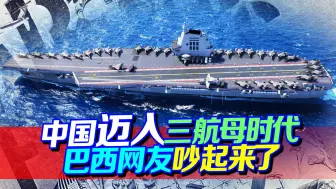 从无到有，中国海军迈入“三航母时代”，巴西网友却吵起来了