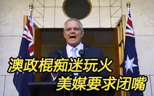 澳洲政客“痴迷于对华战争” 是玩火，美媒要求其“闭嘴”