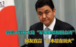 岸信夫宣称大陆“军事集结包围台湾”，网友直言“日本是在玩火”