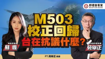 M503校正回归 台湾在抗议什么?FT.苑举正【野礼会客室】