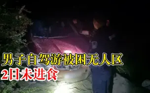 男子自驾游被困无人区2日未进食：徒步找到信号后报警获救