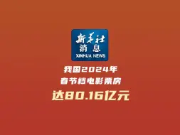 新华社消息｜我国2024年春节档电影票房达80.16亿元