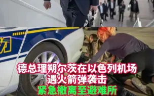 德总理朔尔茨在以色列机场遇火箭弹袭击 紧急撤离至避难所