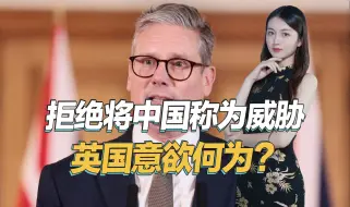 与美国公开唱反调？英国新政府态度变了，拒绝将中国称为威胁