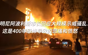明尼阿波利斯市长回应大规模示威骚乱：这是400年恐怖导致的悲痛和愤怒