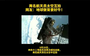 太空大片！两名中国航天员在太空中互拍，聂海胜的背景就是蓝色的地球，太美了！