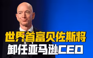 坐拥1942亿美元财富｜世界首富贝佐斯将卸任亚马逊CEO