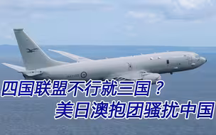 “四国联盟”不行就“三国”？美日澳抱团骚扰，我们不得不防