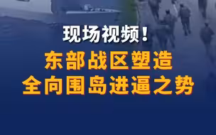 现场视频！ 东部战区塑造全向围岛进逼之势