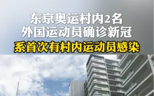 东京奥运村内2名外国运动员确诊新冠，系首次有村内运动员感染